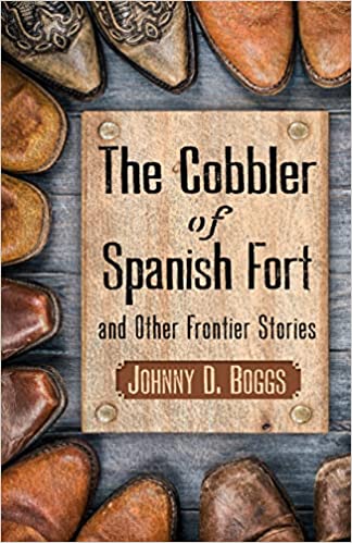 The Cobbler of Spanish Fort and Other Frontier Stories Johnny D Boggs